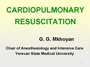 CARDIOPULMONARY RESUSCITATION G G Mkhoyan Chair of Anesthesiology
