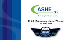 Q 2 ASHE Advocacy Liaison Webinar 20 June