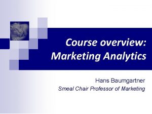 Course overview Marketing Analytics Hans Baumgartner Smeal Chair