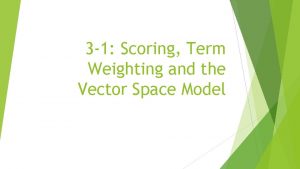 3 1 Scoring Term Weighting and the Vector