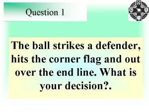 Question 1 The ball strikes a defender hits