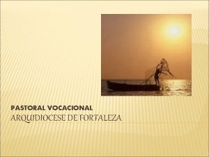 PASTORAL VOCACIONAL ARQUIDIOCESE DE FORTALEZA PASTORAL VOCACIONAL NAS