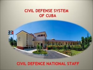CIVIL DEFENSE SYSTEM OF CUBA CIVIL DEFENCE NATIONAL