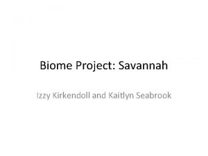 Biome Project Savannah Izzy Kirkendoll and Kaitlyn Seabrook