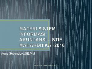 MATERI SISTEM INFORMASI AKUNTANSI STIE MAHARDHIKA 2016 Agus