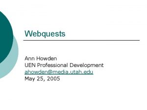 Webquests Ann Howden UEN Professional Development ahowdenmedia utah