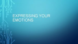 EXPRESSING YOUR EMOTIONS EMOTIONS Emotion is a reaction