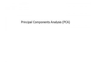 Principal Components Analysis PCA Principal Components Analysis PCA