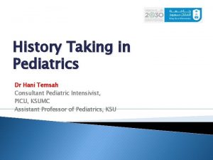 History Taking in Pediatrics Dr Hani Temsah Consultant