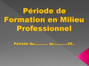 Priode de Formation en Milieu Professionnel Priode du