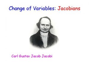 Change of Variables Jacobians Carl Gustav Jacobi Change