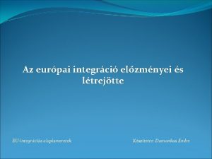 Az eurpai integrci elzmnyei s ltrejtte EUintegrcis alapismeretek