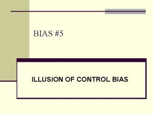 BIAS 5 ILLUSION OF CONTROL BIAS BIAS DESCRIPTION