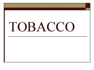 TOBACCO What is tobacco o Tobacco is a