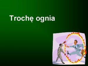 Troch ognia A gdy pomylaem Nie wspomn o