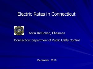 Electric Rates in Connecticut Kevin Del Gobbo Chairman