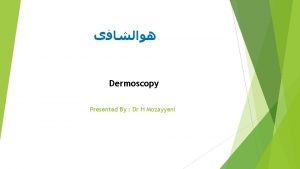 Dermoscopy Presented By Dr H Mozayyeni Dermoscopy may