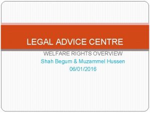 LEGAL ADVICE CENTRE WELFARE RIGHTS OVERVIEW Shah Begum
