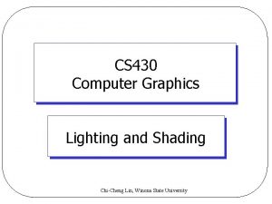 CS 430 Computer Graphics Lighting and Shading ChiCheng