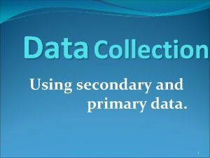 Data Collection Using secondary and primary data 1