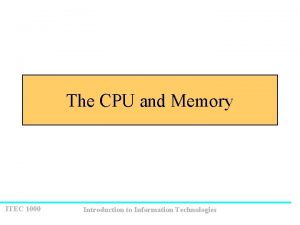 The CPU and Memory ITEC 1000 Introduction to