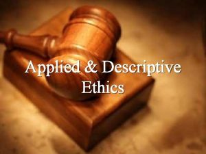 Applied Descriptive Ethics Applied ethics Applied ethics is