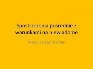 Spostrzeenia porednie z warunkami na niewiadome Metoda bezporednia