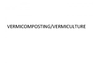 VERMICOMPOSTINGVERMICULTURE Berasal dari istilah Latin vermis artinya cacing