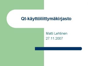Qtkyttliittymkirjasto Matti Lehtinen 27 11 2007 Esitelmn rakenne