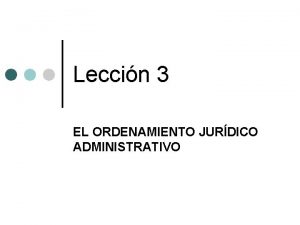 Leccin 3 EL ORDENAMIENTO JURDICO ADMINISTRATIVO 1 INTRODUCCIN