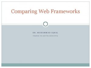 Comparing Web Frameworks DR MOHAMMAD IQBAL THANKS TO