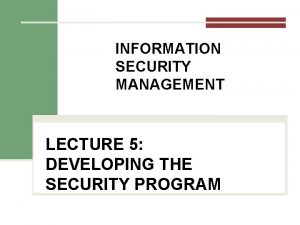 INFORMATION SECURITY MANAGEMENT LECTURE 5 DEVELOPING THE SECURITY