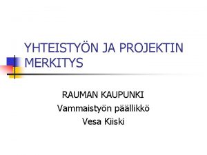 YHTEISTYN JA PROJEKTIN MERKITYS RAUMAN KAUPUNKI Vammaistyn pllikk