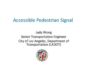 Accessible Pedestrian Signal Judy Wong Senior Transportation Engineer