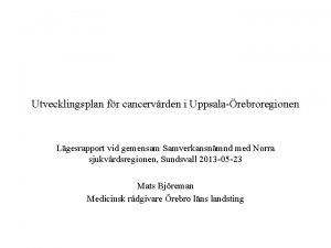 Utvecklingsplan fr cancervrden i Uppsalarebroregionen Lgesrapport vid gemensam