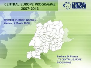 CENTRAL EUROPE PROGRAMME 2007 2013 CENTRAL EUROPE INFODAY