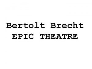 Bertolt Brecht EPIC THEATRE Bertolt Brecht 1898 1956