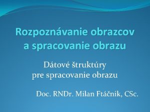 Rozpoznvanie obrazcov a spracovanie obrazu Dtov truktry pre