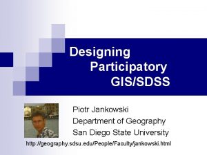 Designing Participatory GISSDSS Piotr Jankowski Department of Geography