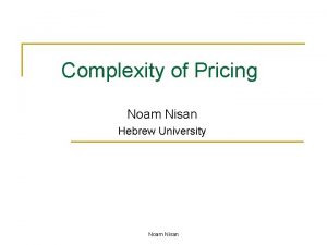 Complexity of Pricing Noam Nisan Hebrew University Noam