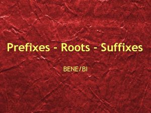Prefixes Roots Suffixes BENEBI Bene Well or Good