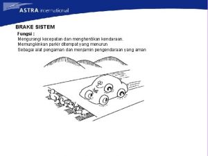 BRAKE SISTEM Fungsi Mengurangi kecepatan dan menghentikan kendaraan