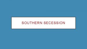 SOUTHERN SECESSION SOUTHERN SECESSION Southern states believed they