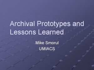 Archival Prototypes and Lessons Learned Mike Smorul UMIACS