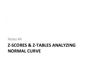 Notes 4 ZSCORES ZTABLES ANALYZING NORMAL CURVE Using