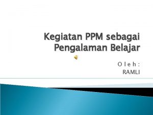 Kegiatan PPM sebagai Pengalaman Belajar Oleh RAMLI Pedahuluan