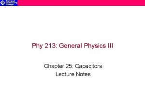 Phy 213 General Physics III Chapter 25 Capacitors