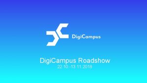 Digi Campus Roadshow 22 10 13 11 2018