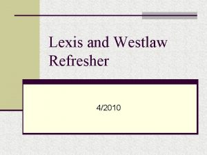 Lexis and Westlaw Refresher 42010 Steps for Searching