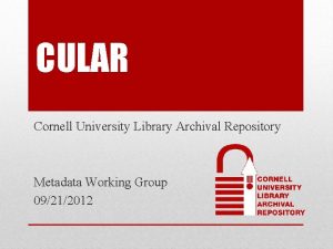 CULAR Cornell University Library Archival Repository Metadata Working